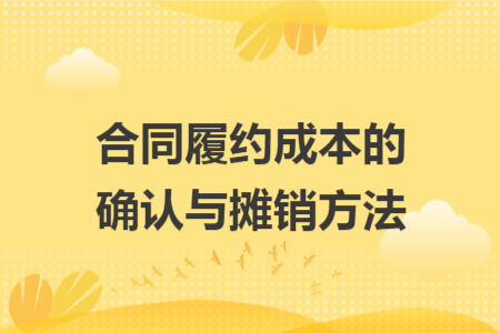 合同履約成本的確認(rèn)與攤銷方法