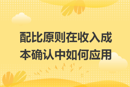 配比原則在收入成本確認(rèn)中如何應(yīng)用
