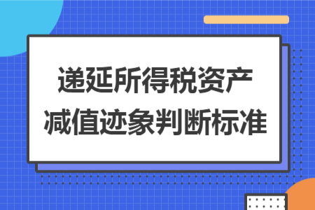 遞延所得稅資產(chǎn)減值跡象判斷標準