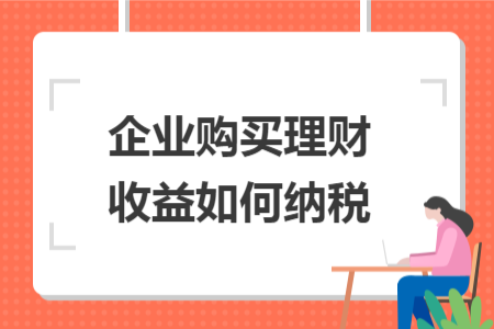 企業(yè)購買理財(cái)收益如何納稅