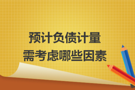預(yù)計(jì)負(fù)債計(jì)量需考慮哪些因素