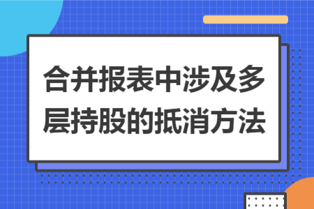 合并報(bào)表中涉及多層持股的抵消方法