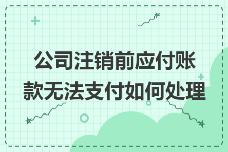 公司注銷前應(yīng)付賬款無(wú)法支付如何處理