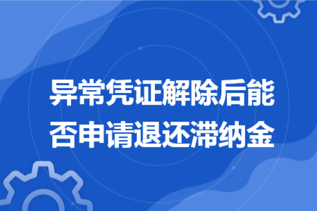 異常憑證解除后能否申請(qǐng)退還滯納金