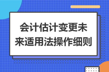 會計估計變更未來適用法操作細則