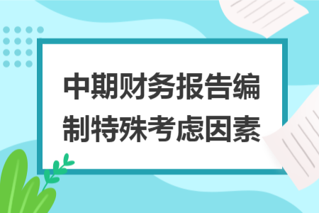 中期財(cái)務(wù)報(bào)告編制特殊考慮因素
