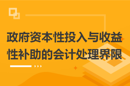 政府資本性投入與收益性補(bǔ)助的會(huì)計(jì)處理界限