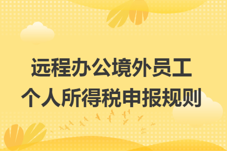 遠(yuǎn)程辦公境外員工個(gè)人所得稅申報(bào)規(guī)則