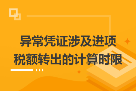 異常憑證涉及進項稅額轉出的計算時限