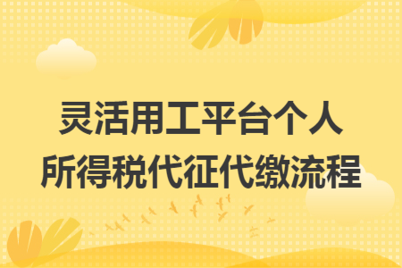 靈活用工平臺(tái)個(gè)人所得稅代征代繳流程