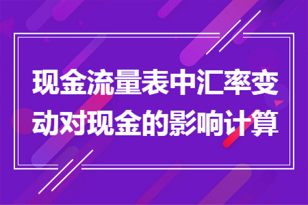 現(xiàn)金流量表中匯率變動對現(xiàn)金的影響計算