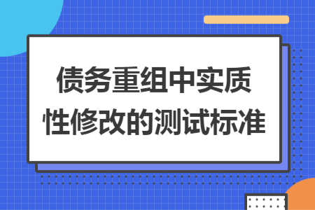債務(wù)重組中實(shí)質(zhì)性修改的測試標(biāo)準(zhǔn)