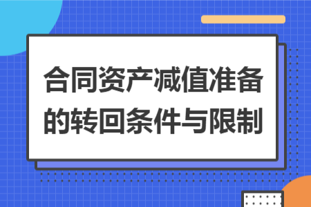 合同資產(chǎn)減值準(zhǔn)備的轉(zhuǎn)回條件與限制