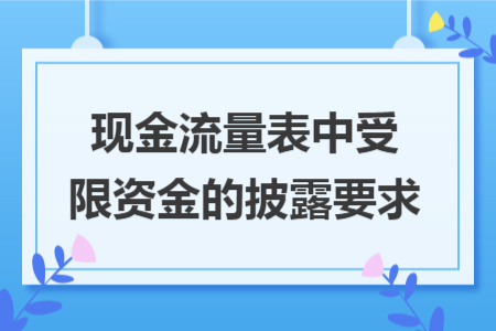 現(xiàn)金流量表中受限資金的披露要求 現(xiàn)金流量表中受限資金的披露要求