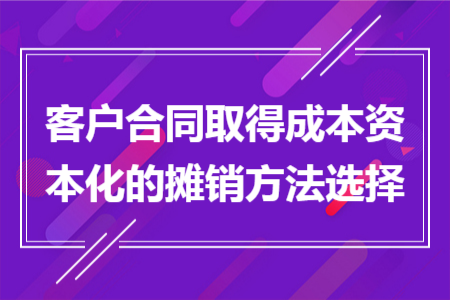 客戶合同取得成本資本化的攤銷方法選擇