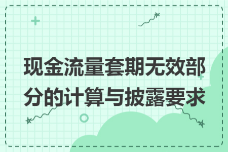 現(xiàn)金流量套期無效部分的計算與披露要求