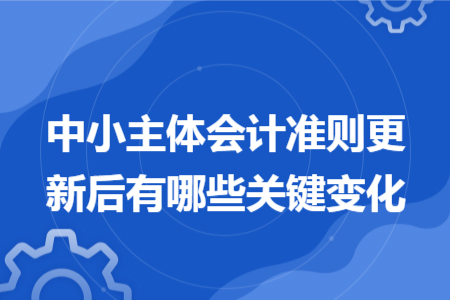 中小主體會計準則更新后有哪些關鍵變化