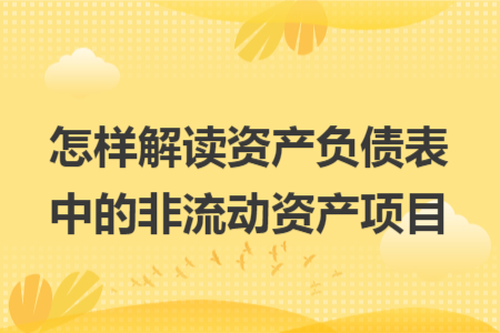 怎樣解讀資產(chǎn)負(fù)債表中的非流動(dòng)資產(chǎn)項(xiàng)目