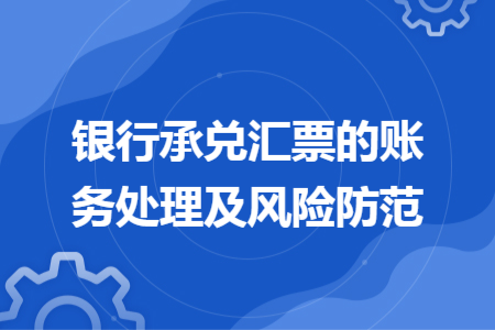 銀行承兌匯票的賬務(wù)處理及風(fēng)險(xiǎn)防范