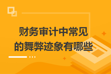 財務(wù)審計中常見的舞弊跡象有哪些