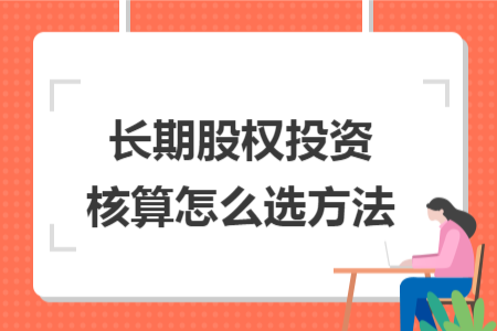 長(zhǎng)期股權(quán)投資核算怎么選方法
