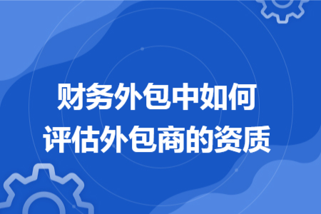 財務外包中如何評估外包商的資質(zhì)