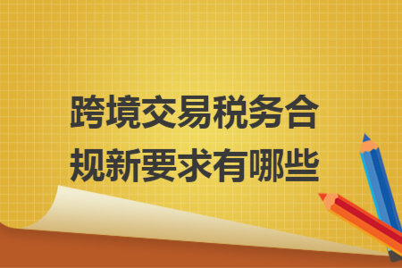 跨境交易稅務合規(guī)新要求有哪些