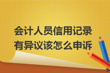 會計人員信用記錄有異議該怎么申訴