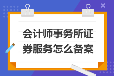 會計師事務所證券服務怎么備案