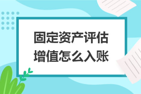 固定資產(chǎn)評(píng)估增值怎么入賬 固定資產(chǎn)評(píng)估增值怎么入賬