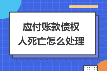 應(yīng)付賬款債權(quán)人死亡怎么處理