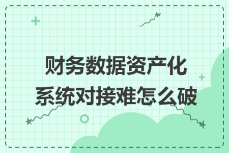 財務數據資產化系統(tǒng)對接難怎么破