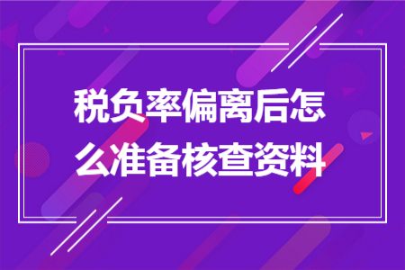 稅負(fù)率偏離后怎么準(zhǔn)備核查資料