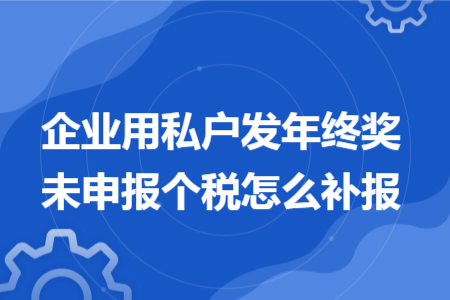 企業(yè)用私戶發(fā)年終獎未申報個稅怎么補(bǔ)報 企業(yè)用私戶發(fā)年終獎未申報個稅怎么補(bǔ)報