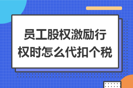 員工股權(quán)激勵(lì)行權(quán)時(shí)怎么代扣個(gè)稅 員工股權(quán)激勵(lì)行權(quán)時(shí)怎么代扣個(gè)稅