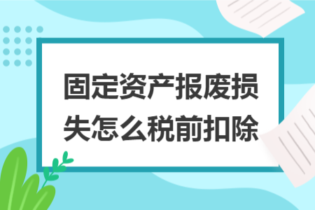 固定資產(chǎn)報(bào)廢損失怎么稅前扣除 固定資產(chǎn)報(bào)廢損失怎么稅前扣除