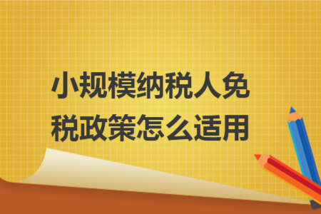小規(guī)模納稅人免稅政策怎么適用 小規(guī)模納稅人免稅政策怎么適用