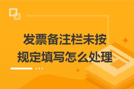 發(fā)票備注欄未按規(guī)定填寫怎么處理 發(fā)票備注欄未按規(guī)定填寫怎么處理