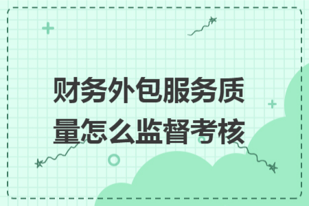 財務(wù)外包服務(wù)質(zhì)量怎么監(jiān)督考核