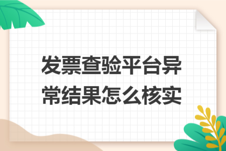 發(fā)票查驗(yàn)平臺(tái)異常結(jié)果怎么核實(shí)