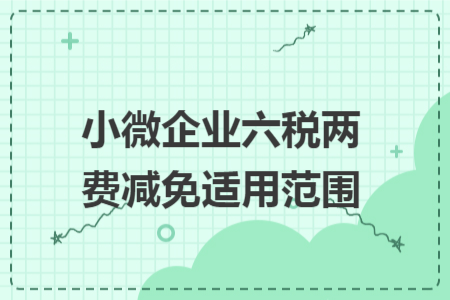 小微企業(yè)六稅兩費減免適用范圍