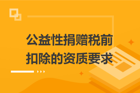 公益性捐贈(zèng)稅前扣除的資質(zhì)要求