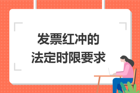 發(fā)票紅沖的法定時(shí)限要求